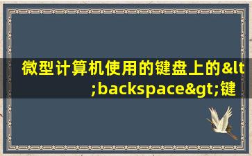 微型计算机使用的键盘上的<backspace>键称为